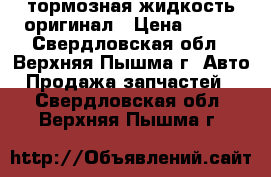 тормозная жидкость оригинал › Цена ­ 500 - Свердловская обл., Верхняя Пышма г. Авто » Продажа запчастей   . Свердловская обл.,Верхняя Пышма г.